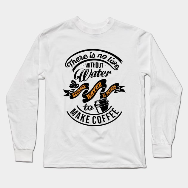 There is no life without water because water is needed to make coffee, coffee slogan black letters Long Sleeve T-Shirt by Muse